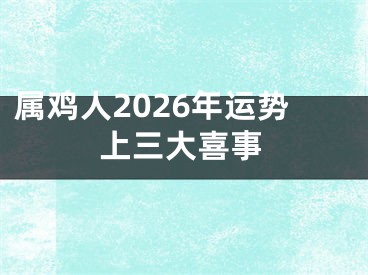 属鸡人2026年运势上三大喜事