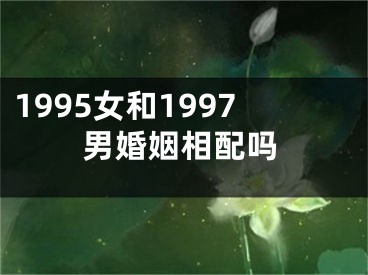 1995女和1997男婚姻相配吗