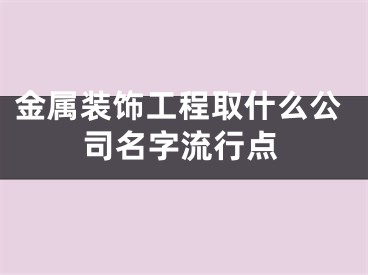 金属装饰工程取什么公司名字流行点