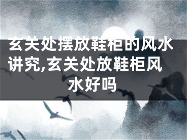 玄关处摆放鞋柜的风水讲究,玄关处放鞋柜风水好吗