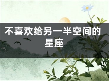 不喜欢给另一半空间的星座