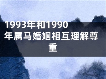 1993年和1990年属马婚姻相互理解尊重