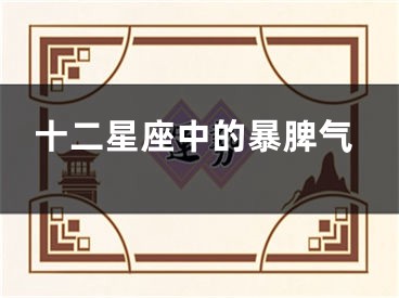 十二星座中的暴脾气