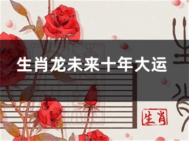 生肖龙未来十年大运