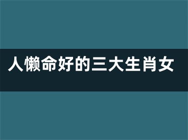 人懒命好的三大生肖女