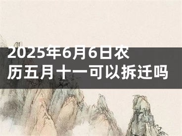 2025年6月6日农历五月十一可以拆迁吗