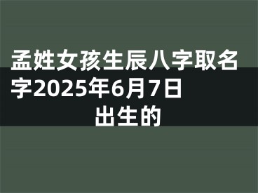 孟姓女孩生辰八字取名字2025年6月7日出生的
