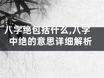 八字绝包括什么,八字中绝的意思详细解析