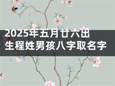 2025年五月廿六出生程姓男孩八字取名字
