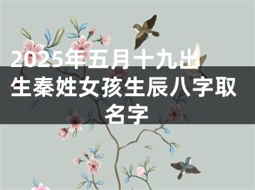 2025年五月十九出生秦姓女孩生辰八字取名字