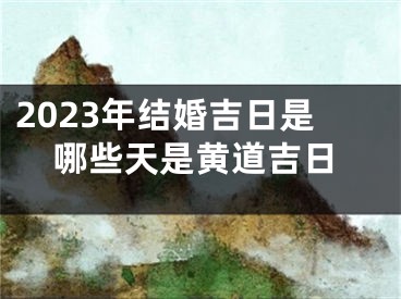 2023年结婚吉日是哪些天是黄道吉日