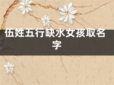 伍姓五行缺水女孩取名字