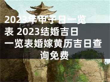2023年甲子日一览表 2023结婚吉日一览表婚嫁黄历吉日查询免费