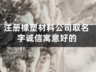 注册橡塑材料公司取名字诚信寓意好的