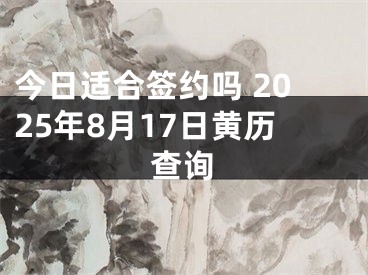 今日适合签约吗 2025年8月17日黄历查询