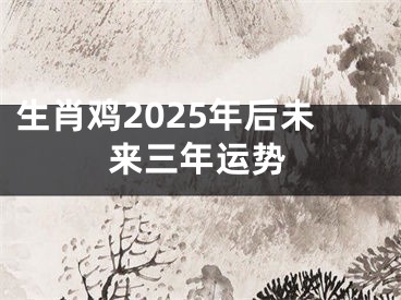 生肖鸡2025年后未来三年运势