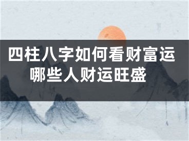 四柱八字如何看财富运 哪些人财运旺盛