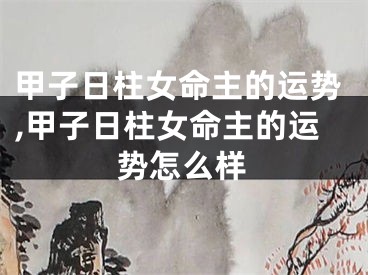 甲子日柱女命主的运势,甲子日柱女命主的运势怎么样