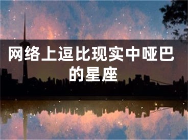 网络上逗比现实中哑巴的星座