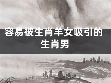 容易被生肖羊女吸引的生肖男