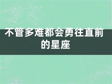 不管多难都会勇往直前的星座