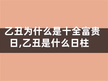 乙丑为什么是十全富贵日,乙丑是什么日柱