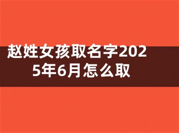 赵姓女孩取名字2025年6月怎么取