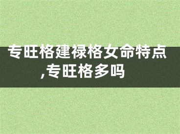 专旺格建禄格女命特点,专旺格多吗