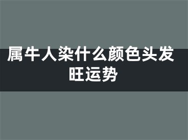 属牛人染什么颜色头发旺运势