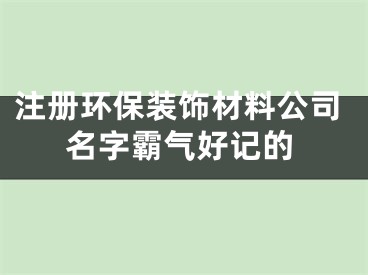 注册环保装饰材料公司名字霸气好记的