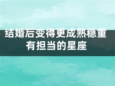 结婚后变得更成熟稳重有担当的星座