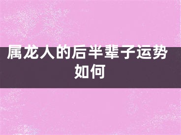 属龙人的后半辈子运势如何