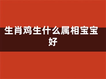 生肖鸡生什么属相宝宝好