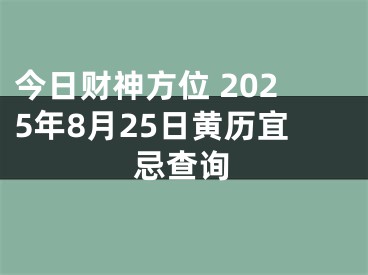 今日财神方位 2025年8月25日黄历宜忌查询