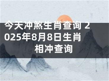 今天冲煞生肖查询 2025年8月8日生肖相冲查询