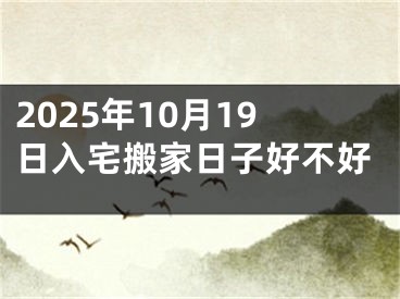 2025年10月19日入宅搬家日子好不好
