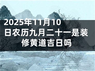 2025年11月10日农历九月二十一是装修黄道吉日吗