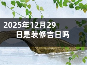 2025年12月29日是装修吉日吗