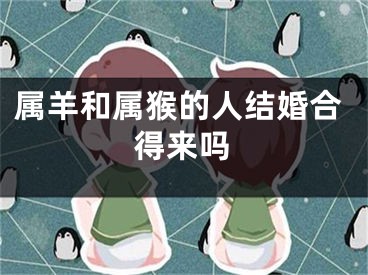 属羊和属猴的人结婚合得来吗