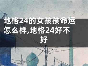 地格24的女孩孩命运怎么样,地格24好不好