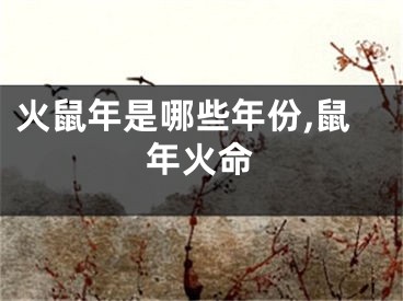 火鼠年是哪些年份,鼠年火命