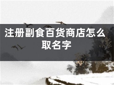 注册副食百货商店怎么取名字