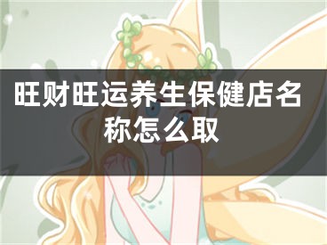 旺财旺运养生保健店名称怎么取