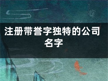 注册带誉字独特的公司名字