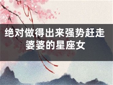绝对做得出来强势赶走婆婆的星座女