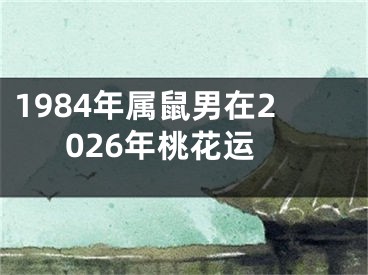 1984年属鼠男在2026年桃花运