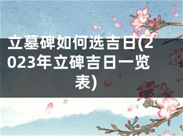 立墓碑如何选吉日(2023年立碑吉日一览表)