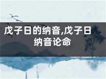 戊子日的纳音,戊子日纳音论命