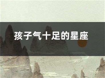 孩子气十足的星座