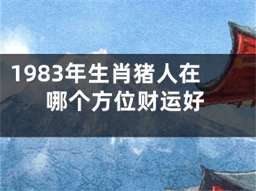 1983年生肖猪人在哪个方位财运好